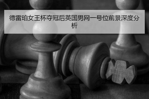德雷珀女王杯夺冠后英国男网一号位前景深度分析